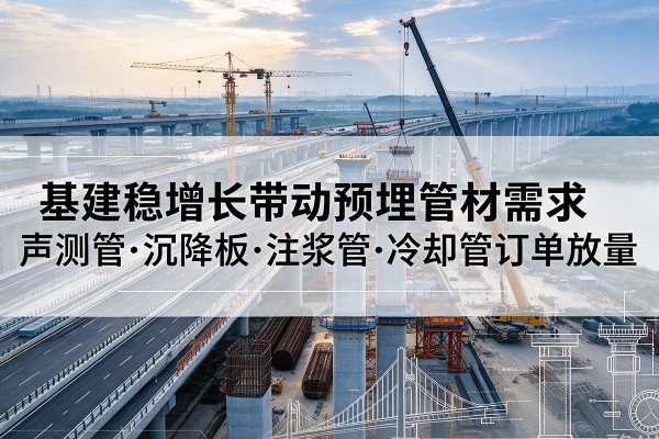 大同基建稳增长带动预埋监测管材需求，声测管、沉降板、注浆管订单持续放量